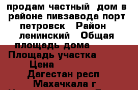 продам частный  дом в районе пивзавода порт-петровск › Район ­ ленинский › Общая площадь дома ­ 200 › Площадь участка ­ 500 › Цена ­ 4 200 000 - Дагестан респ., Махачкала г. Недвижимость » Дома, коттеджи, дачи продажа   